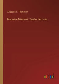 Title: Moravian Missions. Twelve Lectures, Author: Augustus C Thompson