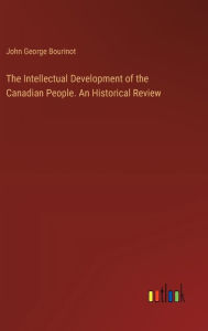 Title: The Intellectual Development of the Canadian People. An Historical Review, Author: John George Bourinot