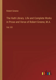 The Huth Library. Life and Complete Works in Prose and Verse of Robert Greene, M.A.: Vol. XV