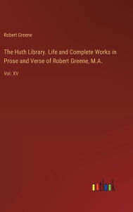 The Huth Library. Life and Complete Works in Prose and Verse of Robert Greene, M.A.: Vol. XV