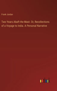 Title: Two Years Abaft the Mast. Or, Recollections of a Voyage to India. A Personal Narrative, Author: Frank Jordan