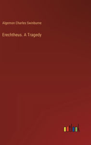 Title: Erechtheus. A Tragedy, Author: Algernon Charles Swinburne