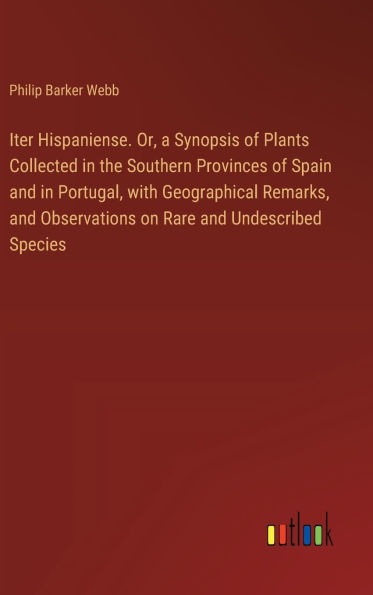 Iter Hispaniense. Or, a Synopsis of Plants Collected in the Southern Provinces of Spain and in Portugal, with Geographical Remarks, and Observations on Rare and Undescribed Species
