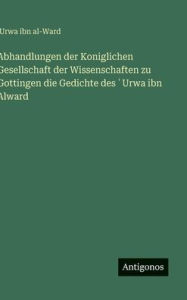 Title: Abhandlungen der Koniglichen Gesellschaft der Wissenschaften zu Gottingen die Gedichte des ʿUrwa ibn Alward, Author: ʻurwa Ibn Al-Ward