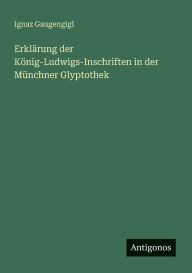 Title: Erklï¿½rung der Kï¿½nig-Ludwigs-Inschriften in der Mï¿½nchner Glyptothek, Author: Ignaz Gaugengigl