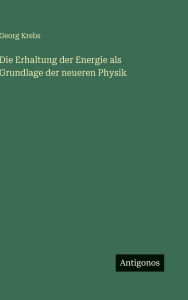 Title: Die Erhaltung der Energie als Grundlage der neueren Physik, Author: Georg Krebs
