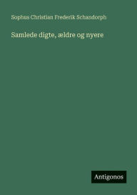 Title: Samlede digte, ï¿½ldre og nyere, Author: Sophus Christian Frederik Schandorph