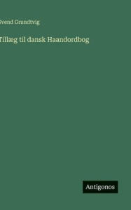 Title: Tillï¿½g til dansk Haandordbog, Author: Svend Grundtvig