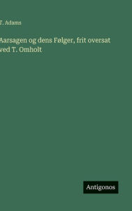 Title: Aarsagen og dens Fï¿½lger, frit oversat ved T. Omholt, Author: T Adams