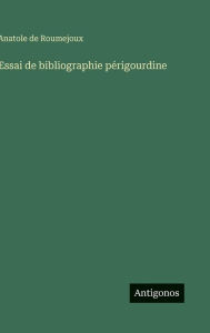 Title: Essai de bibliographie pï¿½rigourdine, Author: Anatole De Roumejoux