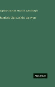 Title: Samlede digte, ï¿½ldre og nyere, Author: Sophus Christian Frederik Schandorph