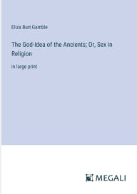 Title: The God-Idea of the Ancients; Or, Sex in Religion: in large print, Author: Eliza Burt Gamble