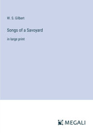 Title: Songs of a Savoyard: in large print, Author: W. S. Gilbert