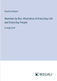 Title: Sketches by Boz, Illustrative of Every-Day Life and Every-Day People: in large print, Author: Charles Dickens