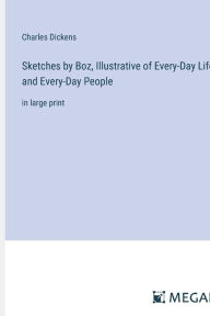 Title: Sketches by Boz, Illustrative of Every-Day Life and Every-Day People: in large print, Author: Charles Dickens
