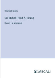 Our Mutual Friend, A Turning: Book 4 - in large print