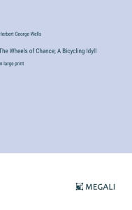 Title: The Wheels of Chance; A Bicycling Idyll: in large print, Author: H. G. Wells