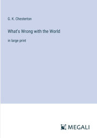 Title: What's Wrong with the World: in large print, Author: G. K. Chesterton
