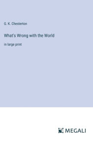 Title: What's Wrong with the World: in large print, Author: G. K. Chesterton