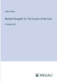 Title: Michael Strogoff; Or, The Courier of the Czar: in large print, Author: Jules Verne