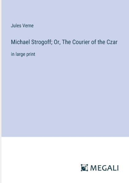 Michael Strogoff; Or, The Courier of the Czar: in large print