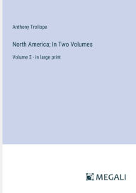 Title: North America; In Two Volumes: Volume 2 - in large print, Author: Anthony Trollope