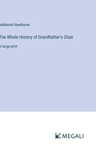 Title: The Whole History of Grandfather's Chair: in large print, Author: Nathaniel Hawthorne