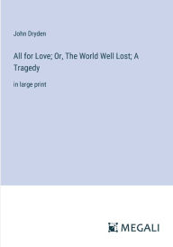 Title: All for Love; Or, The World Well Lost; A Tragedy: in large print, Author: John Dryden