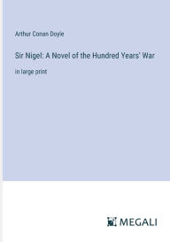 Title: Sir Nigel: A Novel of the Hundred Years' War: in large print, Author: Arthur Conan Doyle