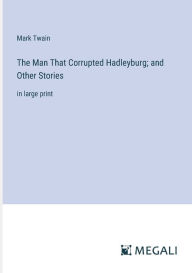 Title: The Man That Corrupted Hadleyburg; and Other Stories: in large print, Author: Mark Twain