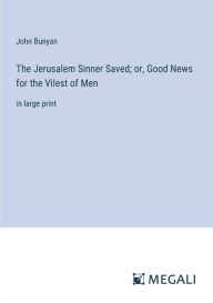 The Jerusalem Sinner Saved; or, Good News for the Vilest of Men: in large print