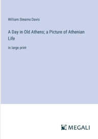 Title: A Day in Old Athens; a Picture of Athenian Life: in large print, Author: William Stearns Davis