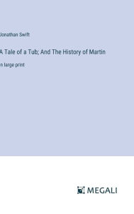 Title: A Tale of a Tub; And The History of Martin: in large print, Author: Jonathan Swift