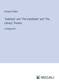 Title: Inebriety and The Candidate and The Library; Poems: in large print, Author: George Crabbe