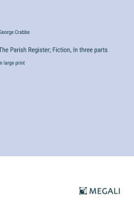 Title: The Parish Register; Fiction, In three parts: in large print, Author: George Crabbe