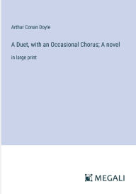 Title: A Duet, with an Occasional Chorus; A novel: in large print, Author: Arthur Conan Doyle