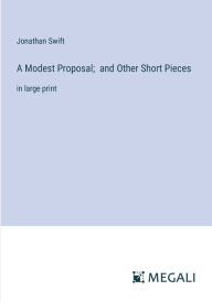 Title: A Modest Proposal; and Other Short Pieces: in large print, Author: Jonathan Swift
