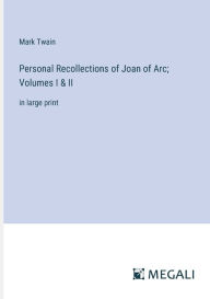 Personal Recollections of Joan of Arc; Volumes I & II: in large print