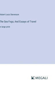 Title: The Sea Fogs; And Essays of Travel: in large print, Author: Robert Louis Stevenson