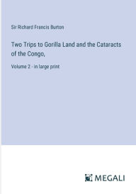 Title: Two Trips to Gorilla Land and the Cataracts of the Congo,: Volume 2 - in large print, Author: Richard Francis Burton