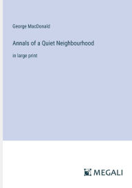 Title: Annals of a Quiet Neighbourhood: in large print, Author: George MacDonald