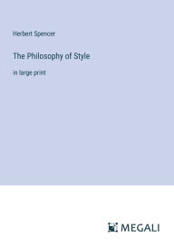 Title: The Philosophy of Style: in large print, Author: Herbert Spencer