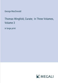 Title: Thomas Wingfold, Curate; In Three Volumes, Volume 3: in large print, Author: George MacDonald