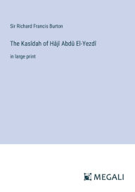 The Kasï¿½dah of Hï¿½jï¿½ Abdï¿½ El-Yezdï¿½: in large print