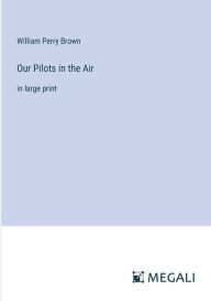 Title: Our Pilots in the Air: in large print, Author: William Perry Brown