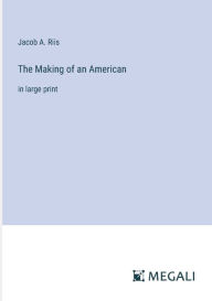 Title: The Making of an American: in large print, Author: Jacob A. Riis