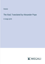 The Iliad; Translated by Alexander Pope: in large print