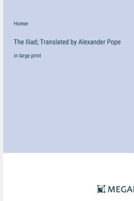 Title: The Iliad; Translated by Alexander Pope: in large print, Author: Homer