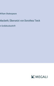 Title: Macbeth; ï¿½bersetzt von Dorothea Tieck: in Groï¿½druckschrift, Author: William Shakespeare