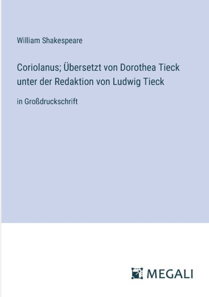 Coriolanus; ï¿½bersetzt von Dorothea Tieck unter der Redaktion von Ludwig Tieck: in Groï¿½druckschrift